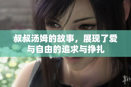 叔叔汤姆的故事，展现了爱与自由的追求与挣扎
