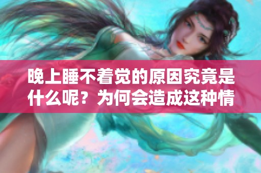 晚上睡不着觉的原因究竟是什么呢？为何会造成这种情况呢？