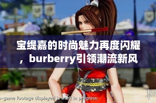 宝缇嘉的时尚魅力再度闪耀，burberry引领潮流新风尚
