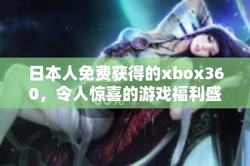 日本人免费获得的xbox360，令人惊喜的游戏福利盛宴