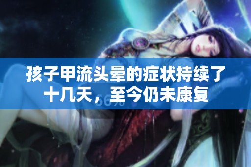 孩子甲流头晕的症状持续了十几天，至今仍未康复