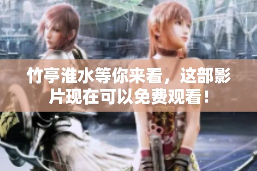 竹亭淮水等你来看，这部影片现在可以免费观看！