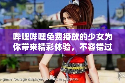 哔哩哔哩免费播放的少女为你带来精彩体验，不容错过的内容尽在其中