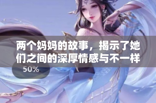 两个妈妈的故事，揭示了她们之间的深厚情感与不一样的生活。