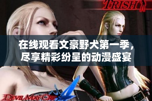 在线观看文豪野犬第一季，尽享精彩纷呈的动漫盛宴