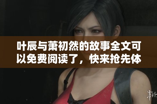 叶辰与萧初然的故事全文可以免费阅读了，快来抢先体验吧！