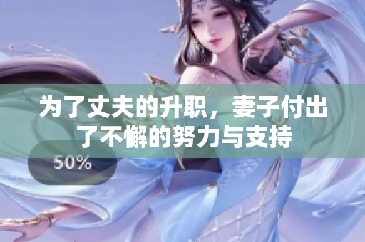 为了丈夫的升职，妻子付出了不懈的努力与支持