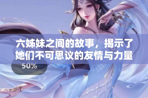 六姊妹之间的故事，揭示了她们不可思议的友情与力量