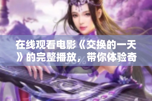 在线观看电影《交换的一天》的完整播放，带你体验奇妙故事的全过程