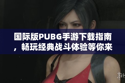 国际版PUBG手游下载指南，畅玩经典战斗体验等你来试