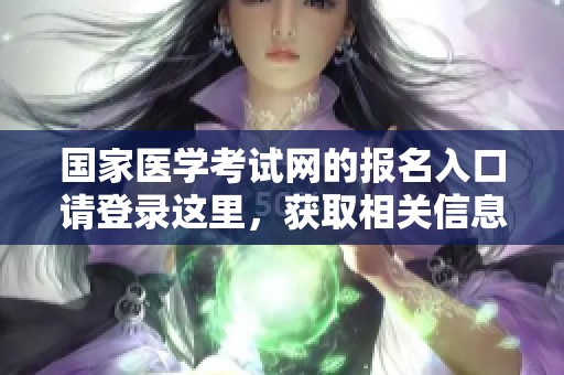 国家医学考试网的报名入口请登录这里，获取相关信息与指导
