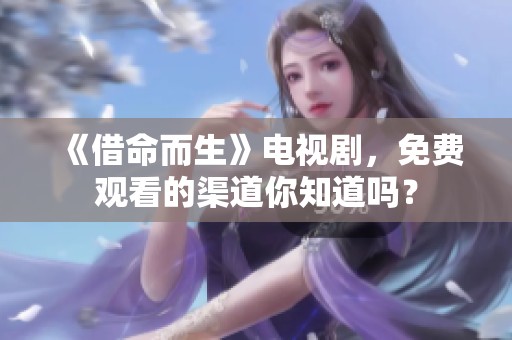 《借命而生》电视剧，免费观看的渠道你知道吗？