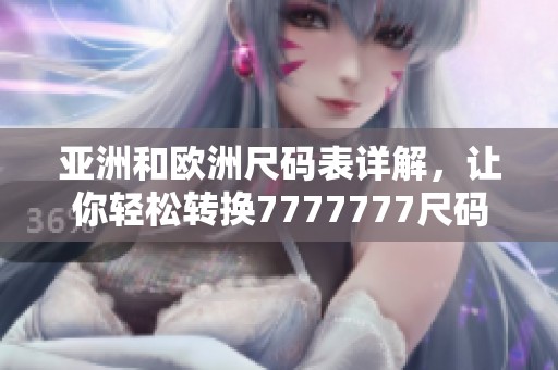 亚洲和欧洲尺码表详解，让你轻松转换7777777尺码！
