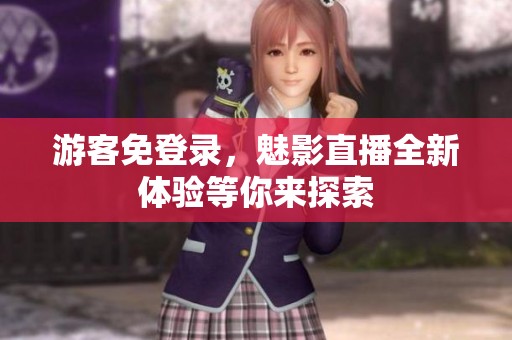 游客免登录，魅影直播全新体验等你来探索