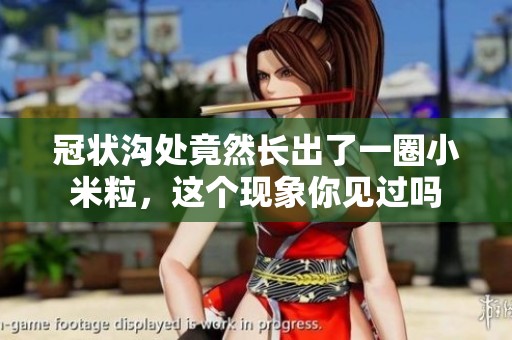冠状沟处竟然长出了一圈小米粒，这个现象你见过吗