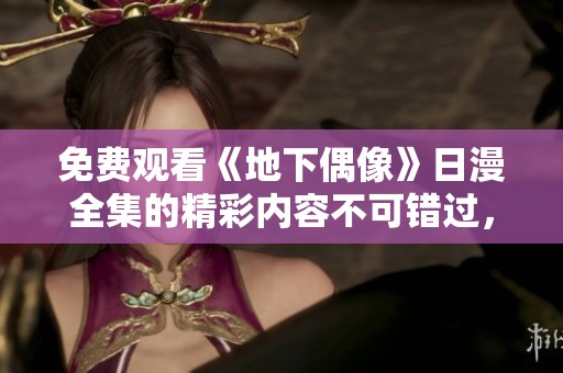 免费观看《地下偶像》日漫全集的精彩内容不可错过，快来一起体验吧！