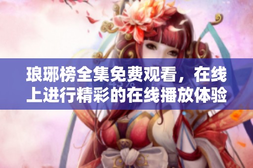 琅琊榜全集免费观看，在线上进行精彩的在线播放体验