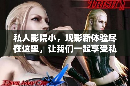 私人影院小，观影新体验尽在这里，让我们一起享受私人小影院的乐趣