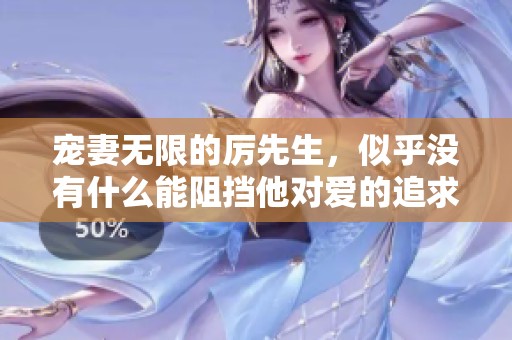 宠妻无限的厉先生，似乎没有什么能阻挡他对爱的追求