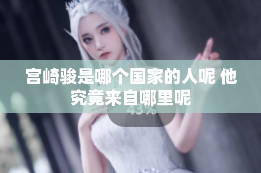 宫崎骏是哪个国家的人呢 他究竟来自哪里呢