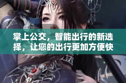 掌上公交，智能出行的新选择，让您的出行更加方便快捷！