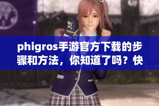 phigros手游官方下载的步骤和方法，你知道了吗？快来了解一下吧！