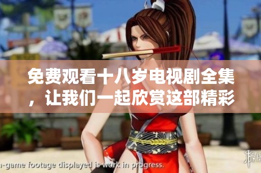 免费观看十八岁电视剧全集，让我们一起欣赏这部精彩的作品吧