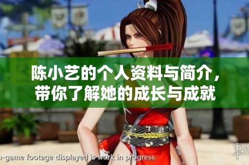 陈小艺的个人资料与简介，带你了解她的成长与成就