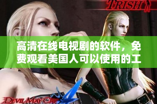 高清在线电视剧的软件，免费观看美国人可以使用的工具