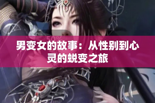 男变女的故事：从性别到心灵的蜕变之旅