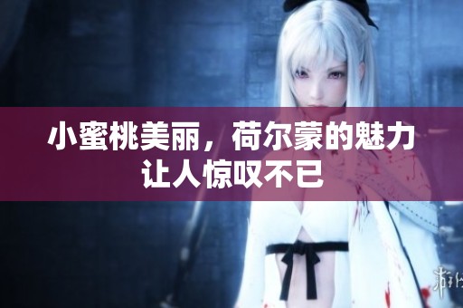 小蜜桃美丽，荷尔蒙的魅力让人惊叹不已