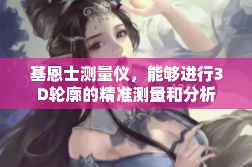 基恩士测量仪，能够进行3D轮廓的精准测量和分析