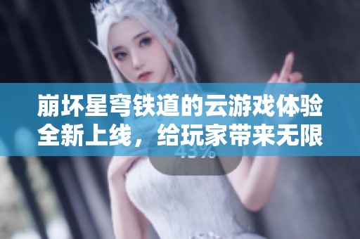 崩坏星穹铁道的云游戏体验全新上线，给玩家带来无限乐趣！