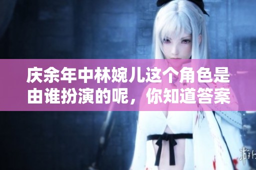 庆余年中林婉儿这个角色是由谁扮演的呢，你知道答案吗