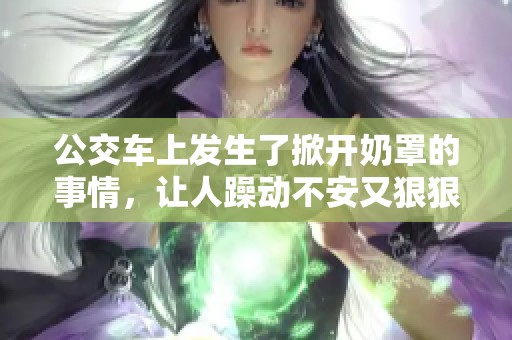 公交车上发生了掀开奶罩的事情，让人躁动不安又**躁的漫画情节