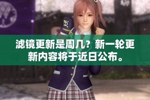 滤镜更新是周几？新一轮更新内容将于近日公布。