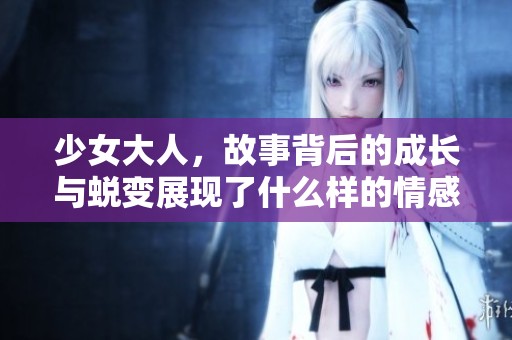 少女大人，故事背后的成长与蜕变展现了什么样的情感历程呢