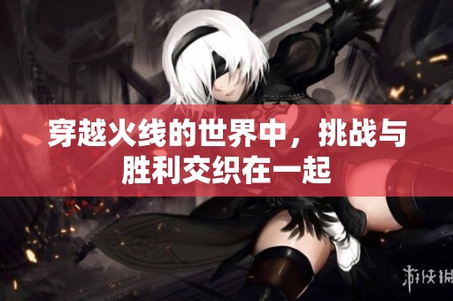 穿越火线的世界中，挑战与胜利交织在一起
