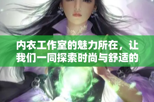 内衣工作室的魅力所在，让我们一同探索时尚与舒适的完美结合