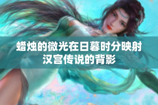 蜡烛的微光在日暮时分映射汉宫传说的背影