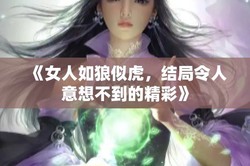 《女人如狼似虎，结局令人意想不到的精彩》