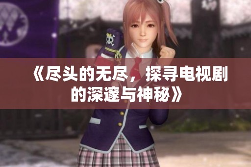 《尽头的无尽，探寻电视剧的深邃与神秘》
