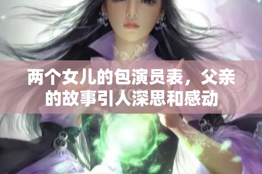 两个女儿的包演员表，父亲的故事引人深思和感动