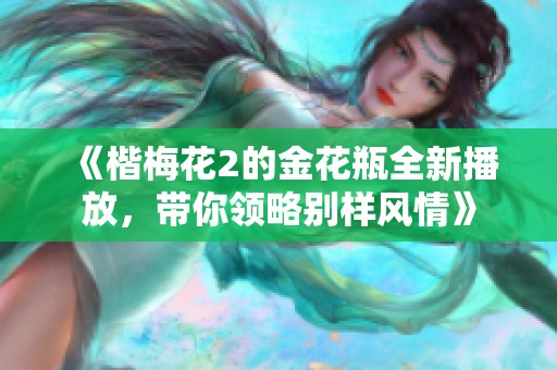 《楷梅花2的金花瓶全新播放，带你领略别样风情》