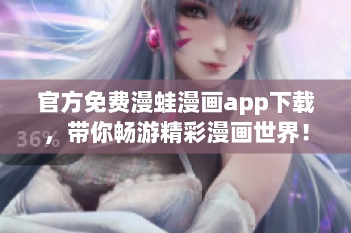 官方免费漫蛙漫画app下载，带你畅游精彩漫画世界！