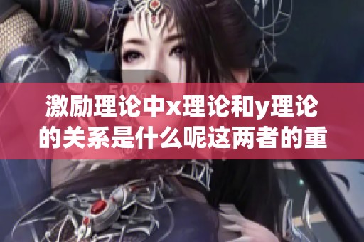 激励理论中x理论和y理论的关系是什么呢这两者的重要性如何体现