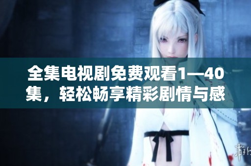 全集电视剧免费观看1—40集，轻松畅享精彩剧情与感人故事