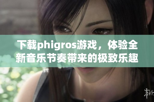下载phigros游戏，体验全新音乐节奏带来的极致乐趣
