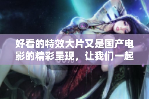 好看的特效大片又是国产电影的精彩呈现，让我们一起欣赏吧！