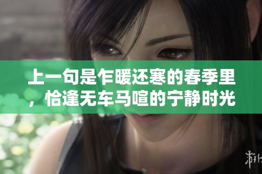 上一句是乍暖还寒的春季里，恰逢无车马喧的宁静时光。